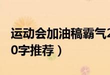 運(yùn)動(dòng)會(huì)加油稿霸氣20字（運(yùn)動(dòng)會(huì)加油稿霸氣20字推薦）