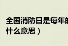 全國消防日是每年的幾月幾日（全國消防日是什么意思）