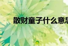 散財童子什么意思（散財童子啥意思）