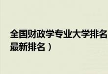 全國(guó)財(cái)政學(xué)專業(yè)大學(xué)排名2019(2022中國(guó)財(cái)政學(xué)專業(yè)大學(xué)最新排名)