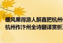 暖風(fēng)熏得游人醉直把杭州作汴州句解（暖風(fēng)熏得游人醉直把杭州作汴州全詩翻譯賞析及作者出處）