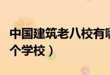 中國建筑老八校有哪幾所（建筑老八校是哪幾個學校）