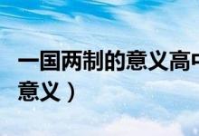 一國兩制的意義高中政治知識點(diǎn)（一國兩制的意義）