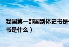 我國(guó)第一部國(guó)別體史書(shū)是什么戰(zhàn)國(guó)策（我國(guó)第一部國(guó)別體史書(shū)是什么）