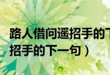 路人借問遙招手的下一句怎么讀（路人借問遙招手的下一句）