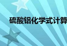 硫酸鋁化學(xué)式計(jì)算過(guò)程（硫酸鋁化學(xué)式）