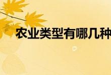 農(nóng)業(yè)類型有哪幾種(農(nóng)業(yè)類型有哪幾種)