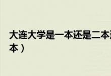 大連大學是一本還是二本還是三本（大連大學是一本還是二本）