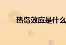 熱島效應(yīng)是什么（產(chǎn)生原因有哪些）
