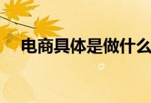 電商具體是做什么的（工作內(nèi)容有哪些）