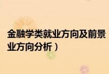金融學類就業(yè)方向及前景（2022年金融學專業(yè)就業(yè)前景和就業(yè)方向分析）