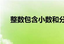 整數(shù)包含小數(shù)和分數(shù)嗎（整數(shù)包括0嗎）