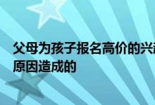 父母為孩子報名高價的興趣班孩子的學(xué)習(xí)效果卻并不好什么原因造成的