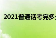2021普通話考完多久能查分（幾天出成績）
