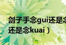 劊子手念gui還是念kuai讀音（劊子手念gui還是念kuai）