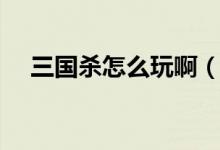 三國殺怎么玩?。ㄈ龂鴼⑼娣记山榻B）
