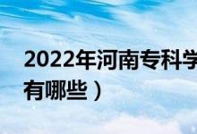 2022年河南?？茖W(xué)校排名（最好的大專院校有哪些）