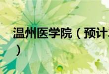 溫州醫(yī)學(xué)院（預(yù)計(jì)2021年本科分?jǐn)?shù)線是多少）