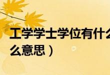 工學(xué)學(xué)士學(xué)位有什么作用（工學(xué)學(xué)士學(xué)位是什么意思）