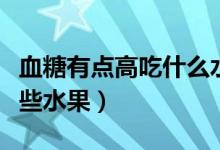 血糖有點高吃什么水果（血糖有點高適合是那些水果）