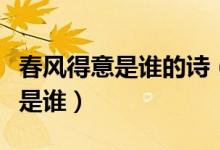 春風(fēng)得意是誰的詩(春風(fēng)得意出自哪首詩作者是誰)