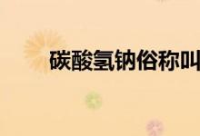 碳酸氫鈉俗稱叫什么（有哪些作用）