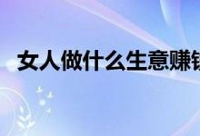女人做什么生意賺錢（一人能做的小生意）