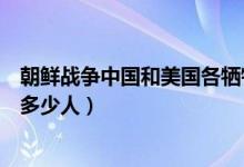 朝鮮戰(zhàn)爭中國和美國各犧牲多少人（朝鮮戰(zhàn)爭美國真實(shí)犧牲多少人）