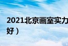 2021北京畫室實力排名（2021北京畫室哪個好）