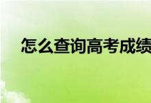 怎么查詢高考成績（怎么查詢高考成績）