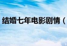 結(jié)婚七年電影劇情（結(jié)婚七年電影劇情簡(jiǎn)介）
