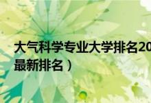 大氣科學(xué)專業(yè)大學(xué)排名2020（2022全國大氣科學(xué)專業(yè)大學(xué)最新排名）