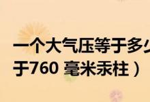 一個大氣壓等于多少毫米汞柱（一個大氣壓等于760 毫米汞柱）