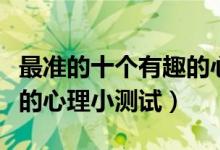 最準(zhǔn)的十個有趣的心理測試（最準(zhǔn)的十個有趣的心理小測試）