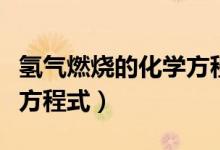 氫氣燃燒的化學方程式讀法（氫氣燃燒的化學方程式）