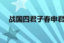 戰(zhàn)國(guó)四君子春申君孟嘗君（戰(zhàn)國(guó)四君子）