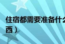 住宿都需要準(zhǔn)備什么東西(住宿都需要哪些東西)