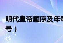 明代皇帝順序及年號（明代皇帝順序及年號謚號）