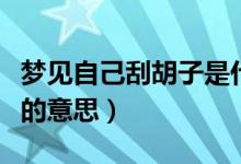 夢見自己刮胡子是什么意思(夢見自己刮胡子的意思)