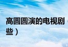 高圓圓演的電視?。ǜ邎A圓出演的電視劇有哪些）