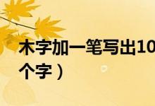 木字加一筆寫出10個字（木字加一筆寫出10個字）