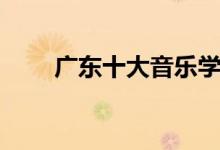 廣東十大音樂(lè)學(xué)院有哪些（哪個(gè)好）
