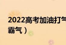 2022高考加油打氣的話（高三勵志語錄簡短霸氣）