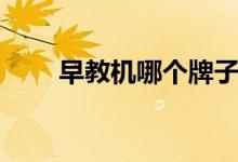 早教機哪個牌子比較好(哪款好用)