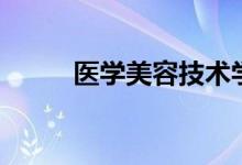 醫(yī)學(xué)美容技術(shù)學(xué)什么（有什么課）