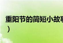 重陽(yáng)節(jié)的簡(jiǎn)短小故事（關(guān)于重陽(yáng)節(jié)的傳說故事）