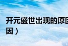 開元盛世出現(xiàn)的原因和影響（開元盛世出現(xiàn)原因）