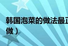 韓國泡菜的做法最正宗的做法（韓國泡菜怎么做）
