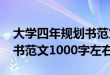 大學(xué)四年規(guī)劃書范文1000字（大學(xué)四年規(guī)劃書范文1000字左右）