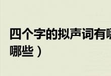 四個(gè)字的擬聲詞有哪些?。ㄋ膫€(gè)字的擬聲詞有哪些）